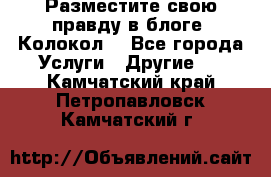 Разместите свою правду в блоге “Колокол“ - Все города Услуги » Другие   . Камчатский край,Петропавловск-Камчатский г.